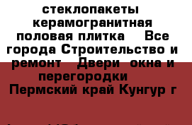 стеклопакеты, керамогранитная половая плитка  - Все города Строительство и ремонт » Двери, окна и перегородки   . Пермский край,Кунгур г.